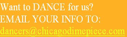 Want to DANCE for us?
EMAIL YOUR INFO TO: 
dancers@chicagodimepiece.com